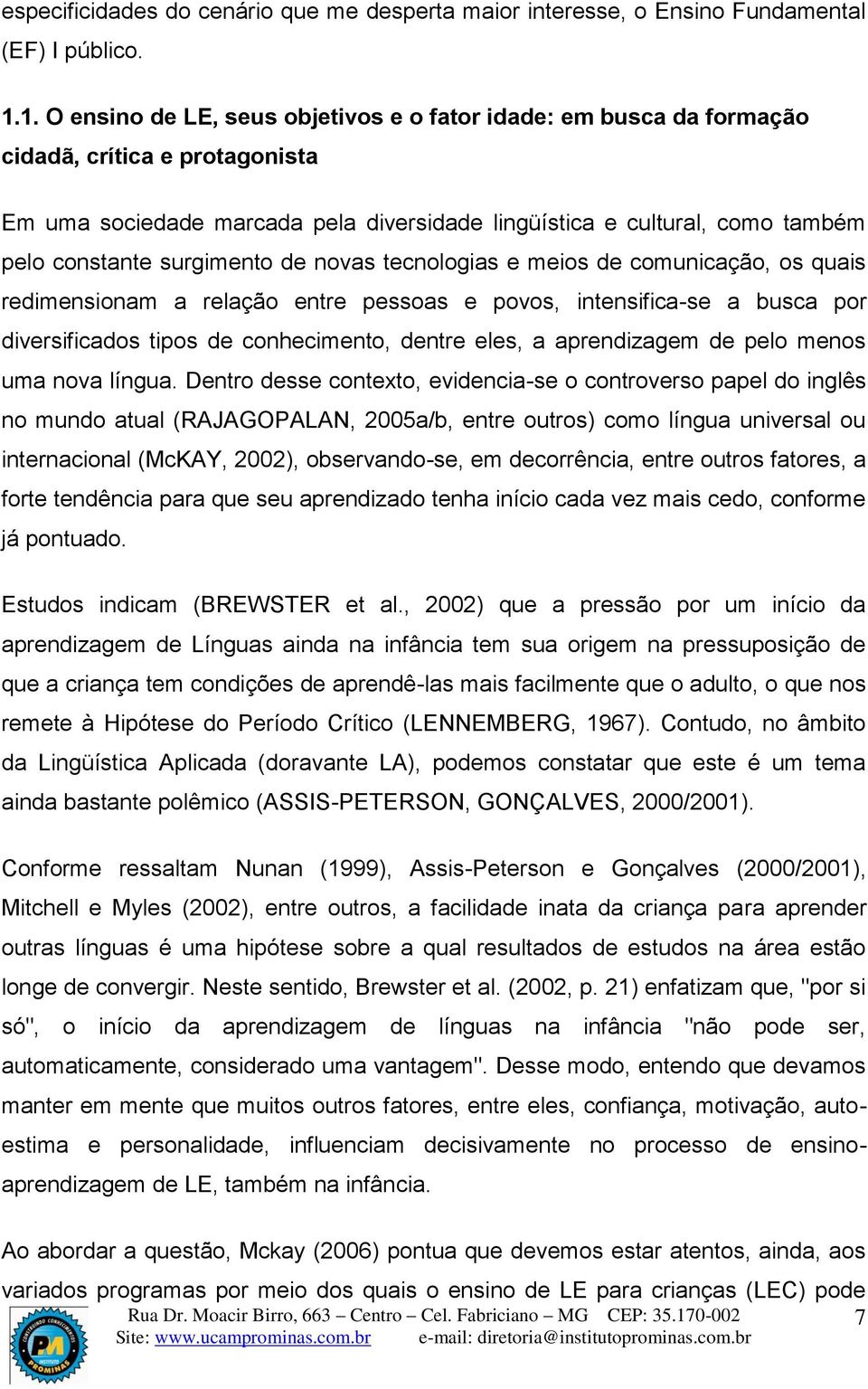 surgimento de novas tecnologias e meios de comunicação, os quais redimensionam a relação entre pessoas e povos, intensifica-se a busca por diversificados tipos de conhecimento, dentre eles, a