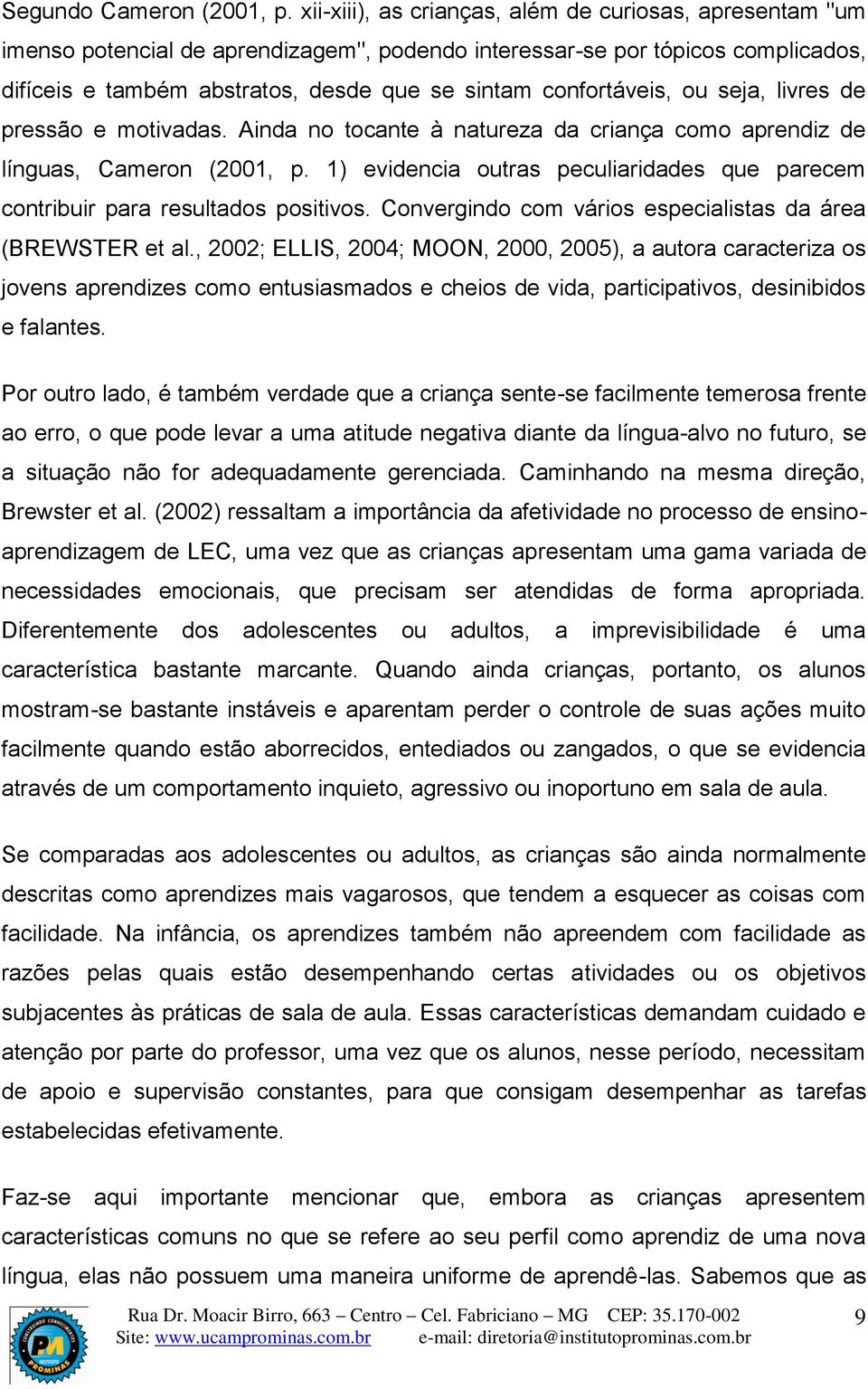 confortáveis, ou seja, livres de pressão e motivadas. Ainda no tocante à natureza da criança como aprendiz de línguas, Cameron (2001, p.