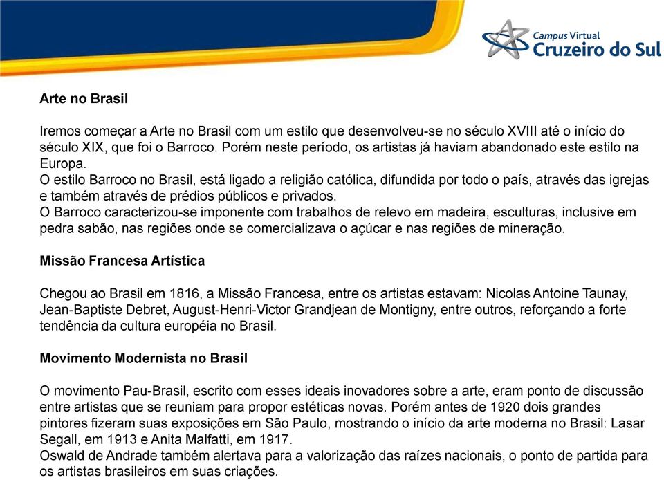 O estilo Barroco no Brasil, está ligado a religião católica, difundida por todo o país, através das igrejas e também através de prédios públicos e privados.