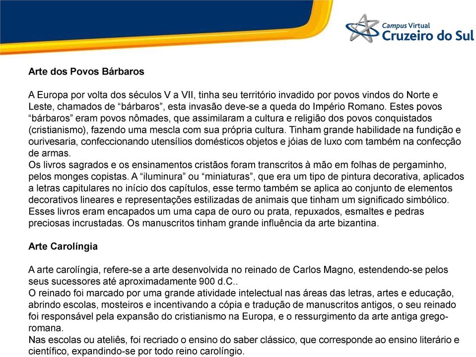 Tinham grande habilidade na fundição e ourivesaria, confeccionando utensílios domésticos objetos e jóias de luxo com também na confecção de armas.