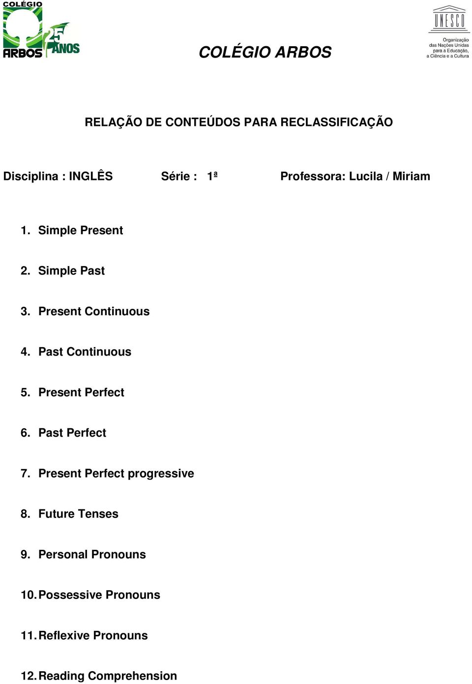 Past Continuous 5. Present Perfect 6. Past Perfect 7. Present Perfect progressive 8.