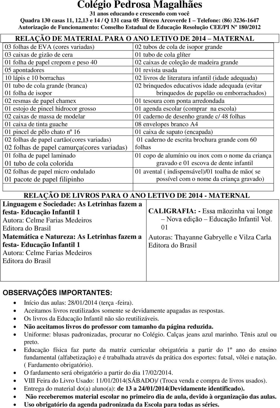 revista usada 10 lápis e 10 borrachas 02 livros de literatura infantil (idade adequada) 01 tubo de cola grande (branca) 01 folha de isopor 02 brinquedos educativos idade adequada (evitar brinquedos