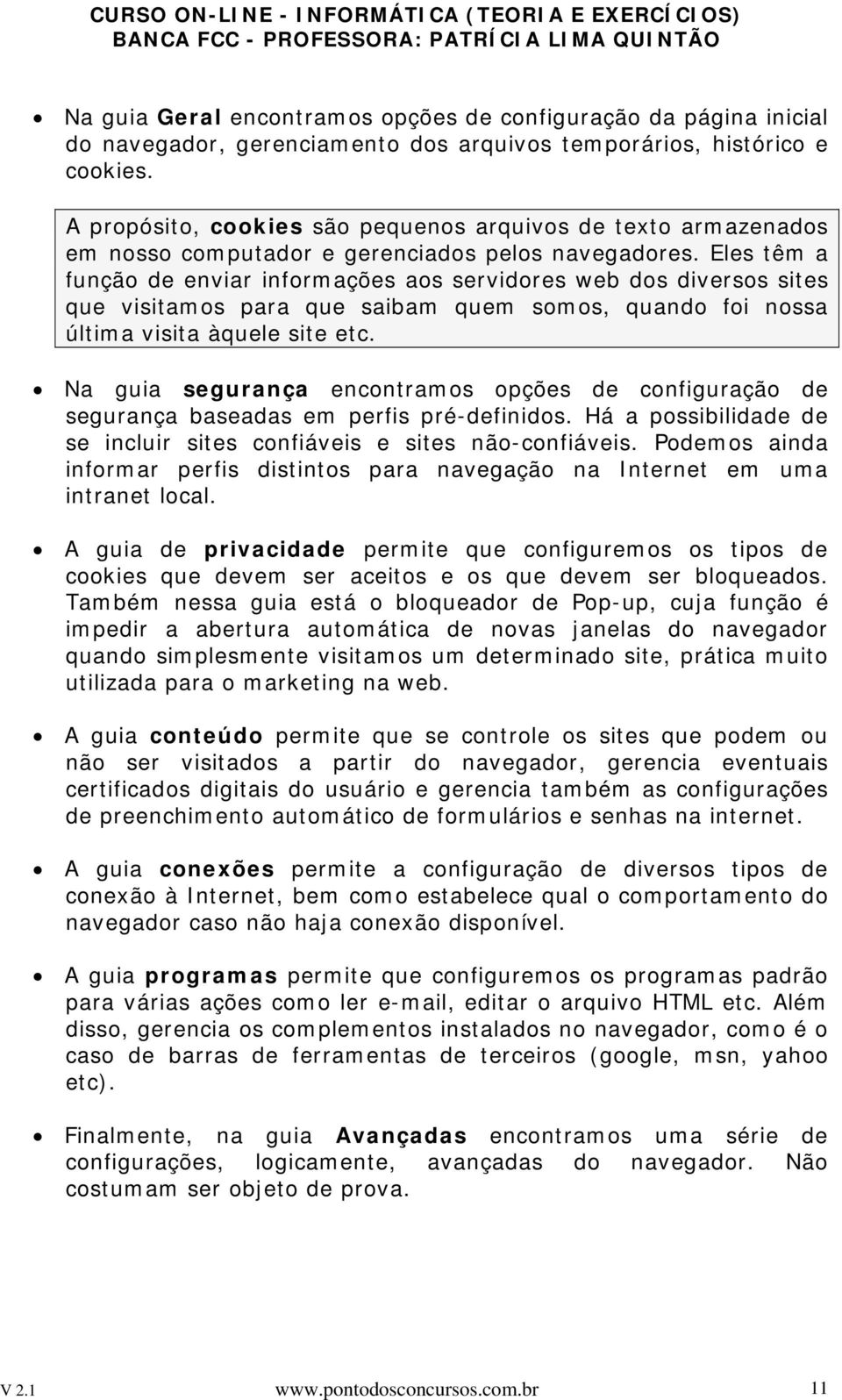 Eles têm a função de enviar informações aos servidores web dos diversos sites que visitamos para que saibam quem somos, quando foi nossa última visita àquele site etc.