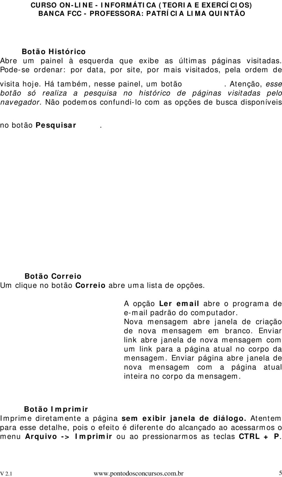 Botão Correio Um clique no botão Correio abre uma lista de opções. A opção Ler email abre o programa de e-mail padrão do computador. Nova mensagem abre janela de criação de nova mensagem em branco.