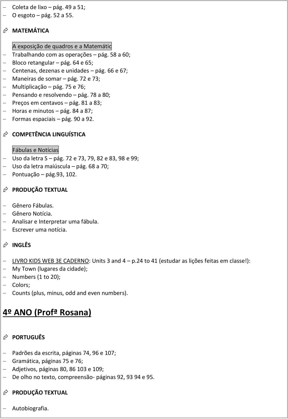 81 a 83; Horas e minutos pág. 84 a 87; Formas espaciais pág. 90 a 92. COMPETÊNCIA LINGUÍSTICA Fábulas e Notícias Uso da letra S pág. 72 e 73, 79, 82 e 83, 98 e 99; Uso da letra maiúscula pág.