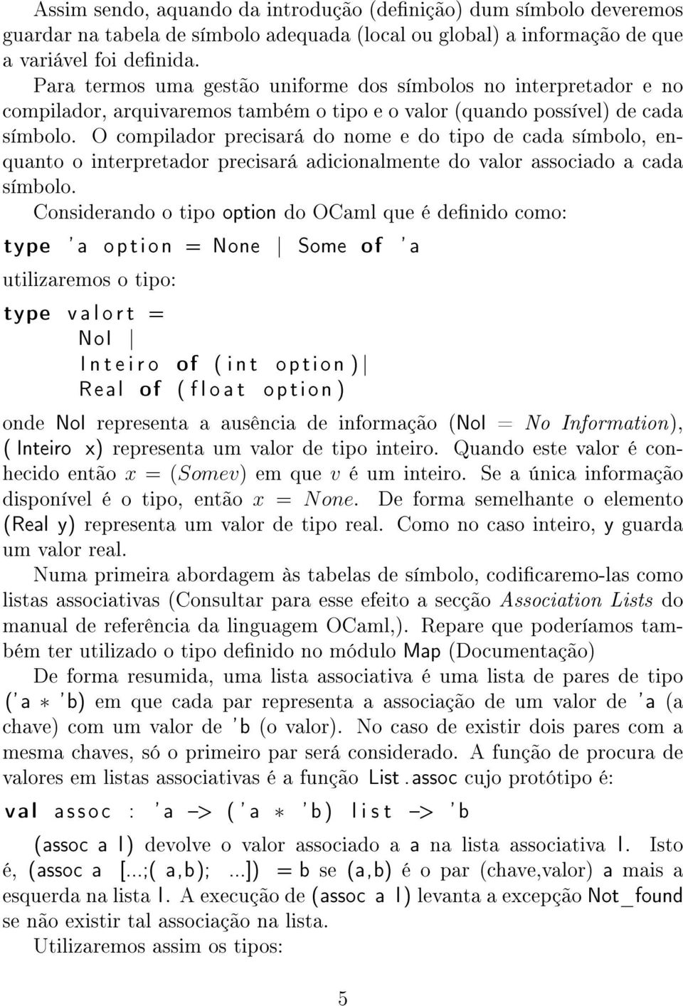 O compilador precisará do nome e do tipo de cada símbolo, enquanto o interpretador precisará adicionalmente do valor associado a cada símbolo.