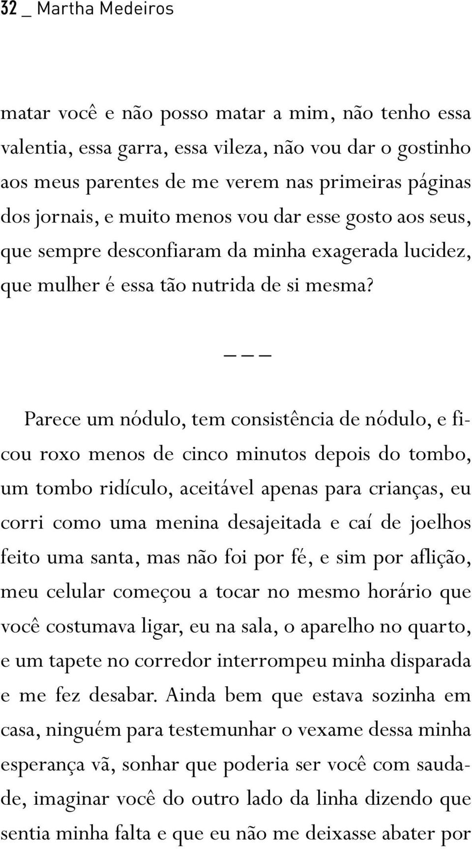 _ Parece um nódulo, tem consistência de nódulo, e ficou roxo menos de cinco minutos depois do tombo, um tombo ridículo, aceitável apenas para crianças, eu corri como uma menina desajeitada e caí de