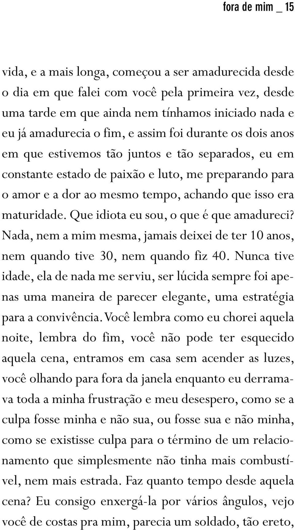 maturidade. Que idiota eu sou, o que é que amadureci? Nada, nem a mim mesma, jamais deixei de ter 10 anos, nem quando tive 30, nem quando fiz 40.