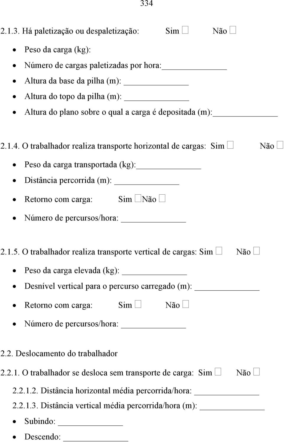 O trabalhador realiza transporte horizontal de cargas: Sim Não Peso da carga transportada (kg): Distância percorrida (m): Retorno com carga: Sim Não Número de percursos/hora: 2.1.5.