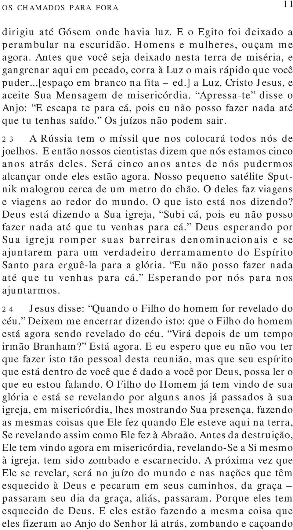 ] a Luz, Cristo Jesus, e aceite Sua Mensagem de misericórdia. Apressa-te disse o Anjo: E escapa te para cá, pois eu não posso fazer nada até que tu tenhas saído. Os juízos não podem sair.