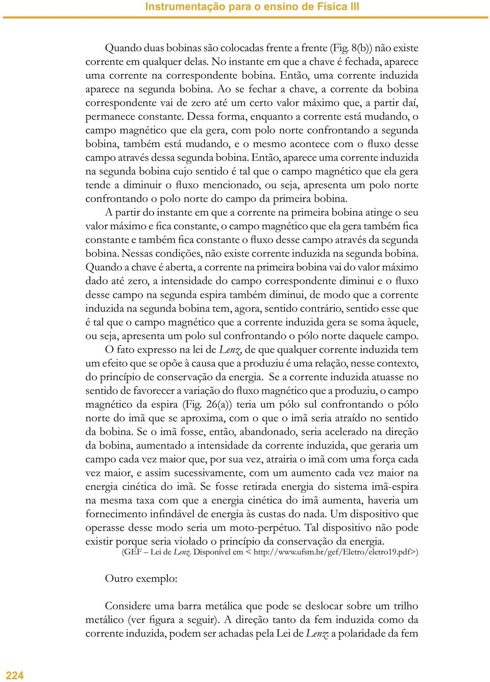 Ao se fechar a chave, a corrente da bobina correspondente vai de zero até um certo valor máximo que, a partir daí, permanece constante.