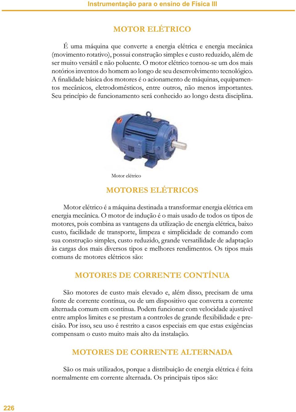 A finalidade básica dos motores é o acionamento de máquinas, equipamentos mecânicos, eletrodomésticos, entre outros, não menos importantes.