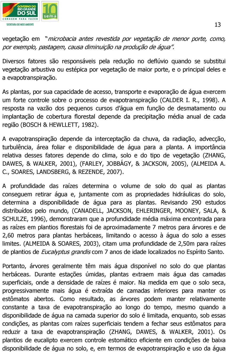 As plantas, por sua capacidade de acesso, transporte e evaporação de água exercem um forte controle sobre o processo de evapotranspiração (CALDER I. R., 1998).