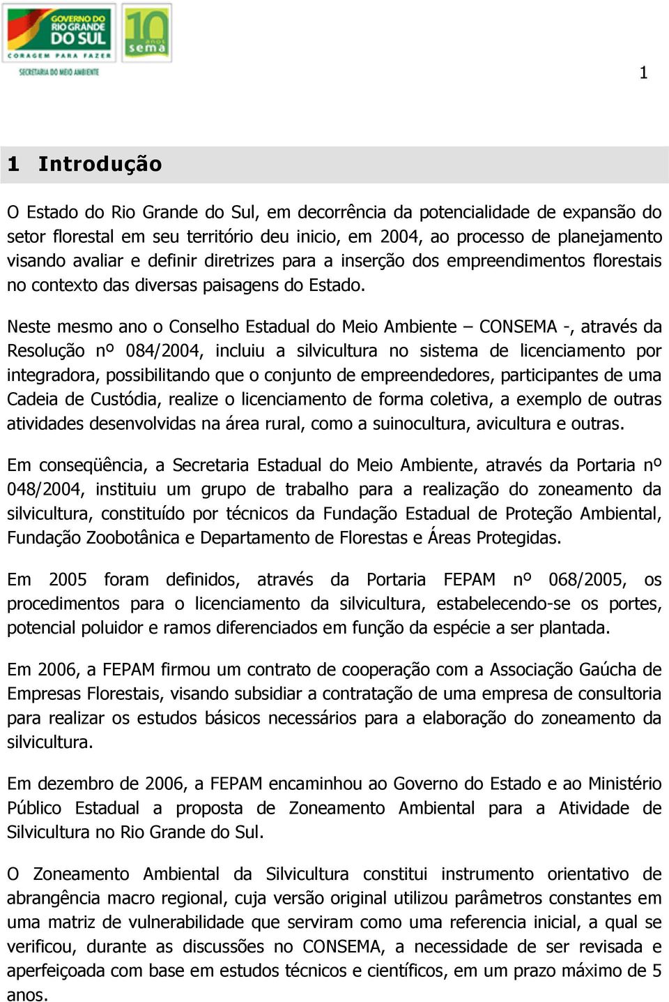 Neste mesmo ano o Conselho Estadual do Meio Ambiente CONSEMA -, através da Resolução nº 084/2004, incluiu a silvicultura no sistema de licenciamento por integradora, possibilitando que o conjunto de