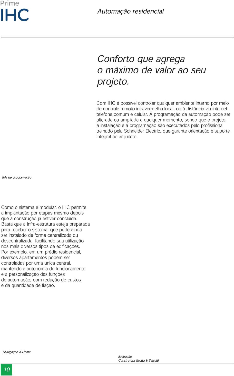 A programação da automação pode ser alterada ou ampliada a qualquer momento, sendo que o projeto, a instalação e a programação são executados pelo profissional treinado pela Schneider Electric, que