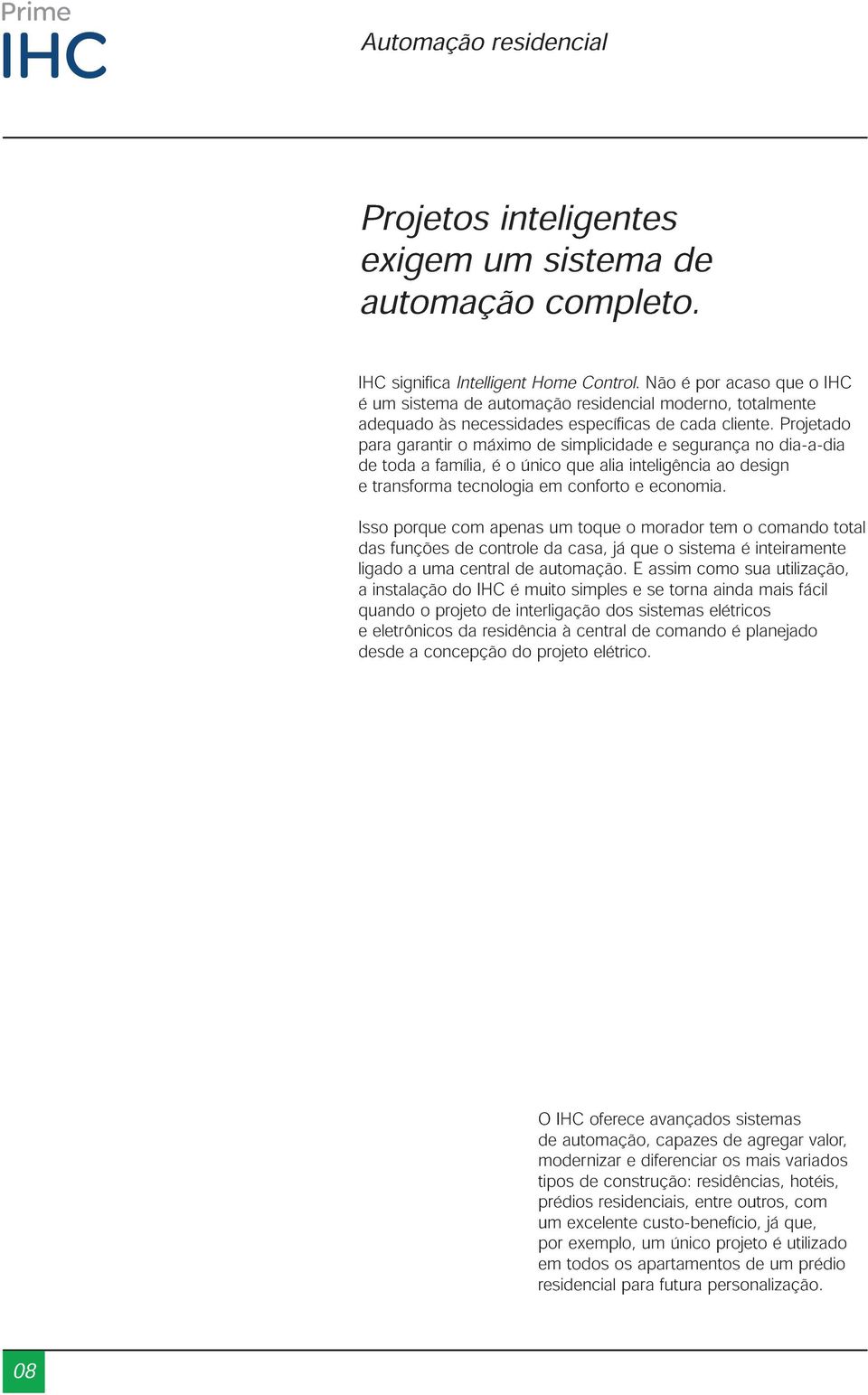 Projetado para garantir o máximo de simplicidade e segurança no dia-a-dia de toda a família, é o único que alia inteligência ao design e transforma tecnologia em conforto e economia.