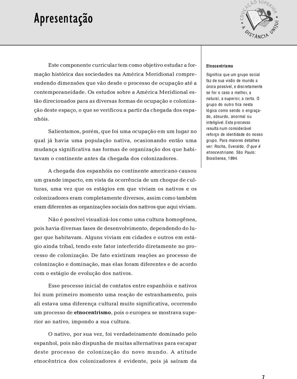 Os estudos sobre a América Meridional estão direcionados para as diversas formas de ocupação e colonização deste espaço, o que se verificou a partir da chegada dos espanhóis.