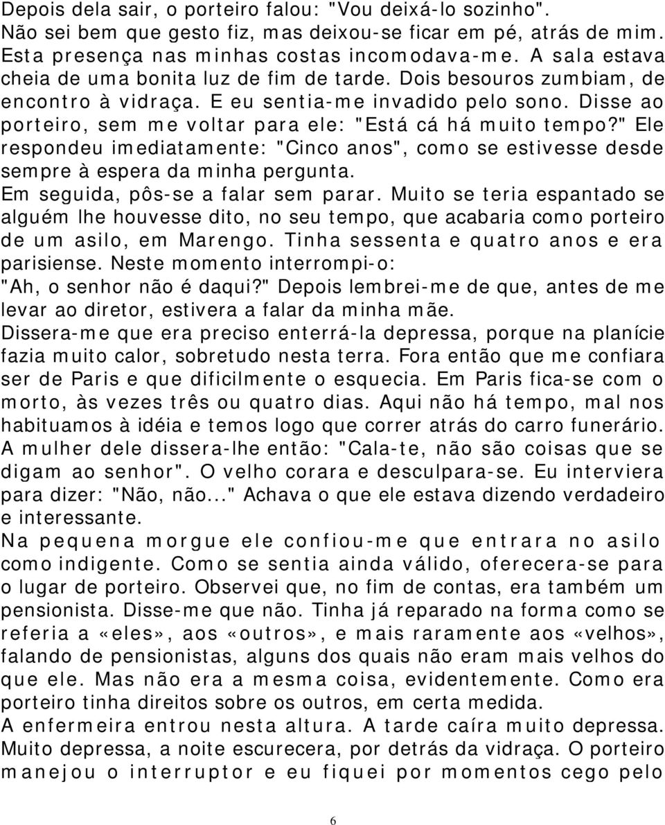 Disse ao porteiro, sem me voltar para ele: "Está cá há muito tempo?" Ele respondeu imediatamente: "Cinco anos", como se estivesse desde sempre à espera da minha pergunta.