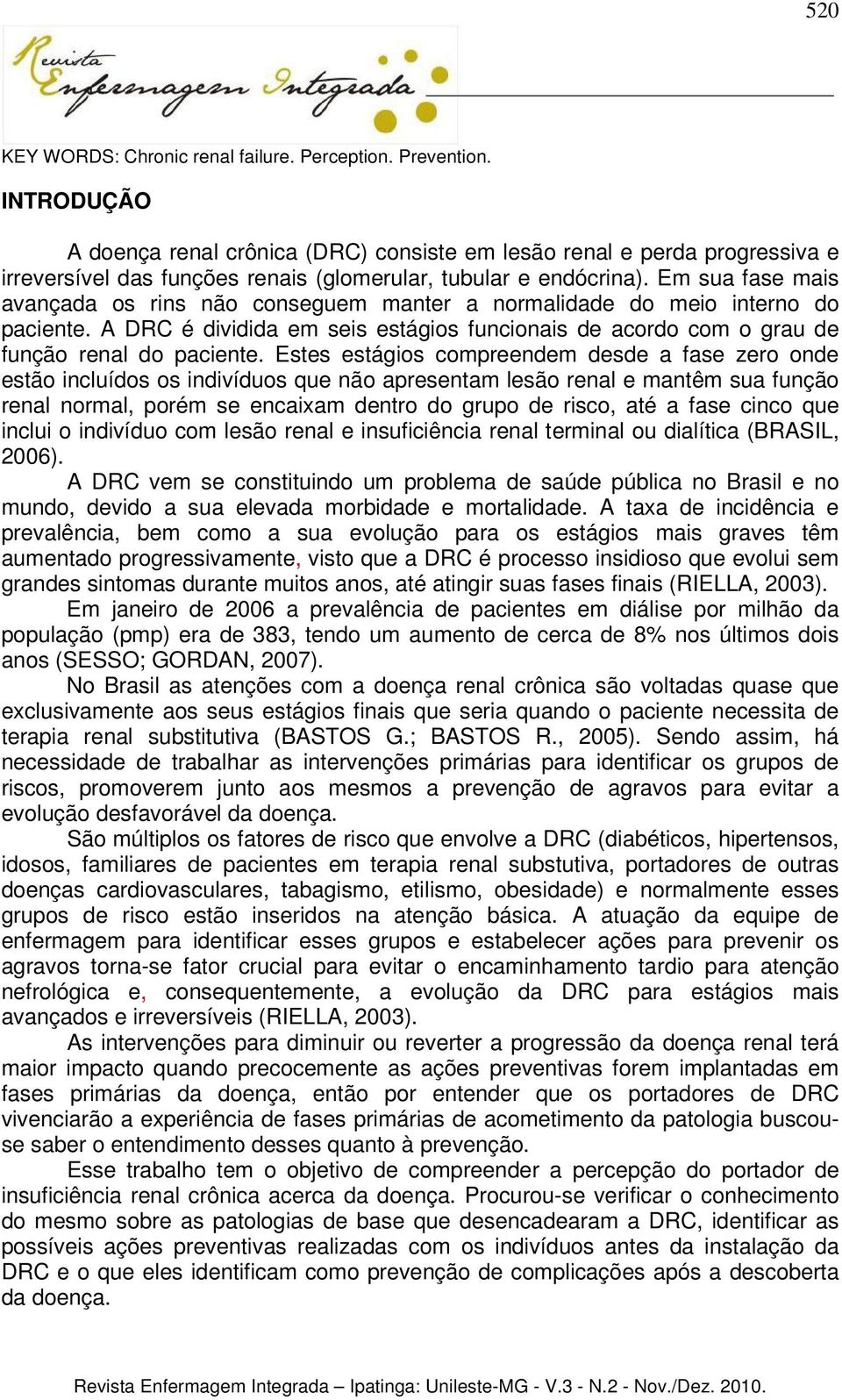 Em sua fase mais avançada os rins não conseguem manter a normalidade do meio interno do paciente. A DRC é dividida em seis estágios funcionais de acordo com o grau de função renal do paciente.