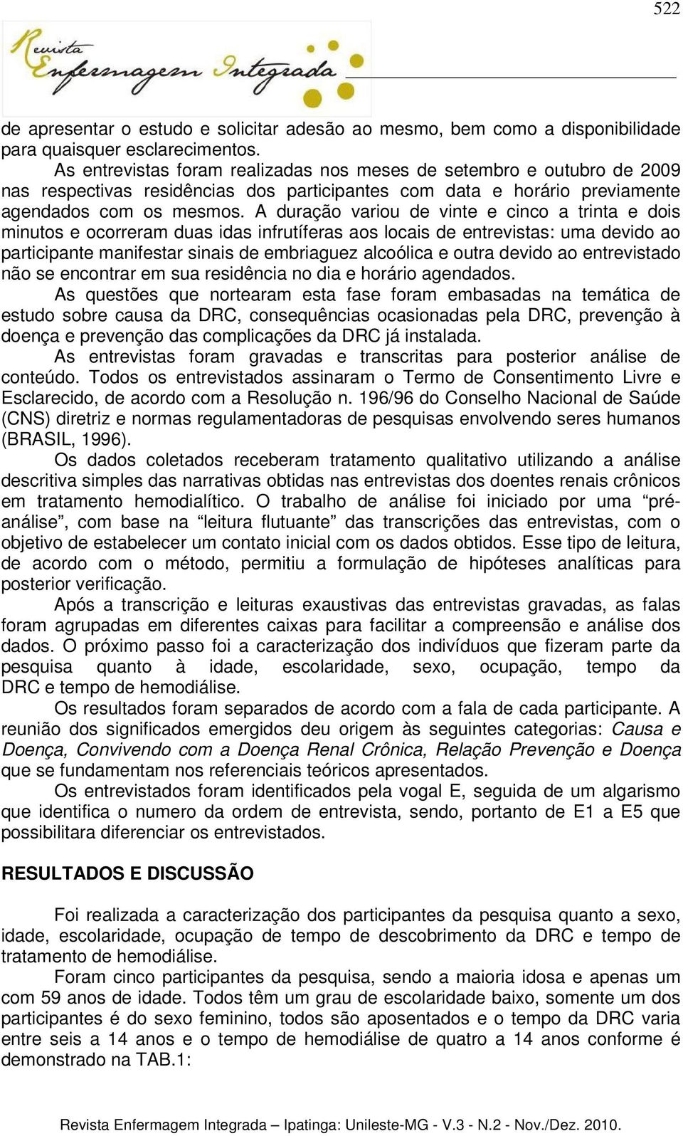 A duração variou de vinte e cinco a trinta e dois minutos e ocorreram duas idas infrutíferas aos locais de entrevistas: uma devido ao participante manifestar sinais de embriaguez alcoólica e outra