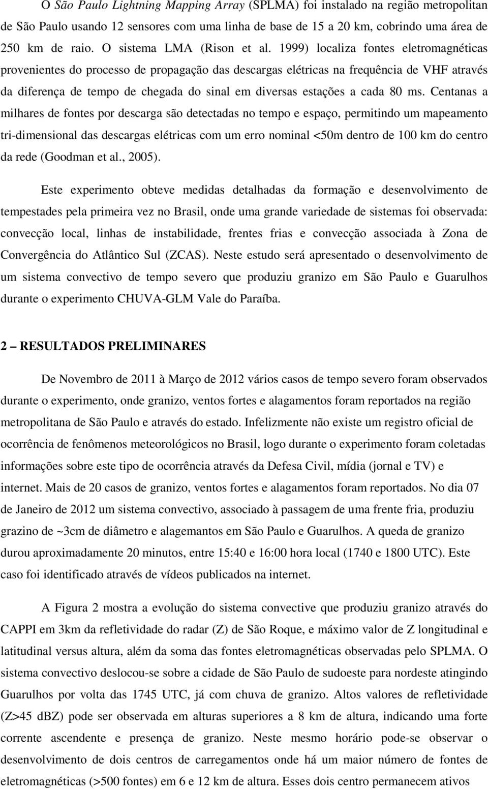 1999) localiza fontes eletromagnéticas provenientes do processo de propagação das descargas elétricas na frequência de VHF através da diferença de tempo de chegada do sinal em diversas estações a