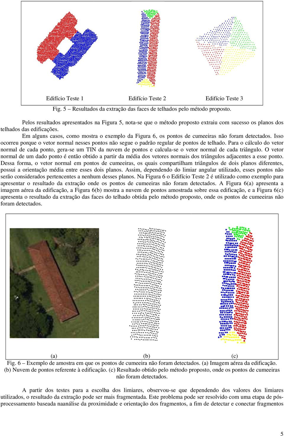 Em alguns casos, como mostra o exemplo da Figura 6, os pontos de cumeeiras não foram detectados. Isso ocorreu porque o vetor normal nesses pontos não segue o padrão regular de pontos de telhado.