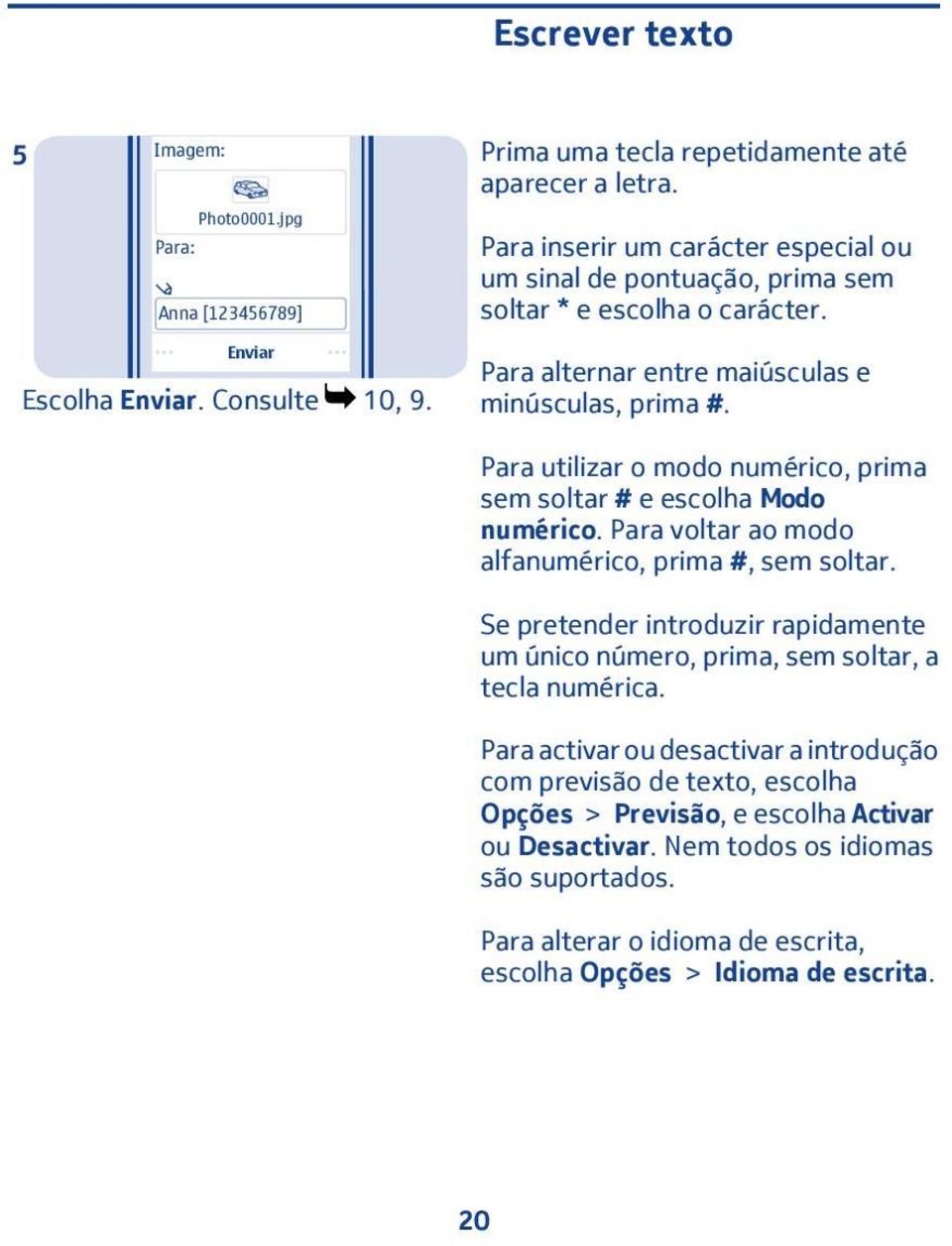 Para alternar entre maiúsculas e minúsculas, prima #. Para utilizar o modo numérico, prima sem soltar # e escolha Modo numérico. Para voltar ao modo alfanumérico, prima #, sem soltar.