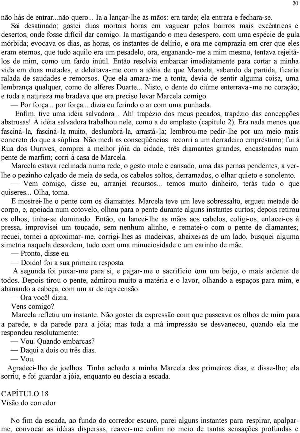 Ia mastigando o meu desespero, com uma espécie de gula mórbida; evocava os dias, as horas, os instantes de delírio, e ora me comprazia em crer que eles eram eternos, que tudo aquilo era um pesadelo,