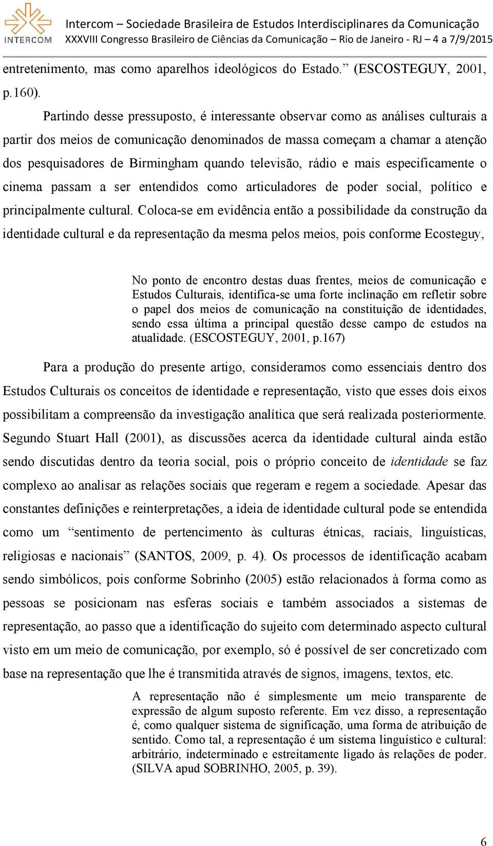 televisão, rádio e mais especificamente o cinema passam a ser entendidos como articuladores de poder social, político e principalmente cultural.