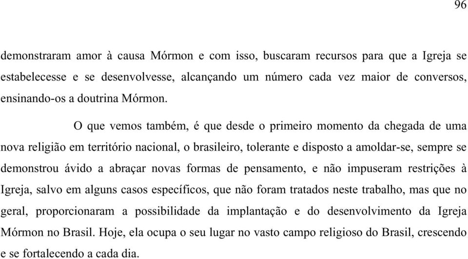 O que vemos também, é que desde o primeiro momento da chegada de uma nova religião em território nacional, o brasileiro, tolerante e disposto a amoldar-se, sempre se demonstrou ávido a