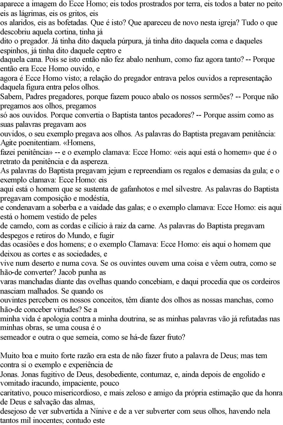 Já tinha dito daquela púrpura, já tinha dito daquela coma e daqueles espinhos, já tinha dito daquele ceptro e daquela cana. Pois se isto então não fez abalo nenhum, como faz agora tanto?