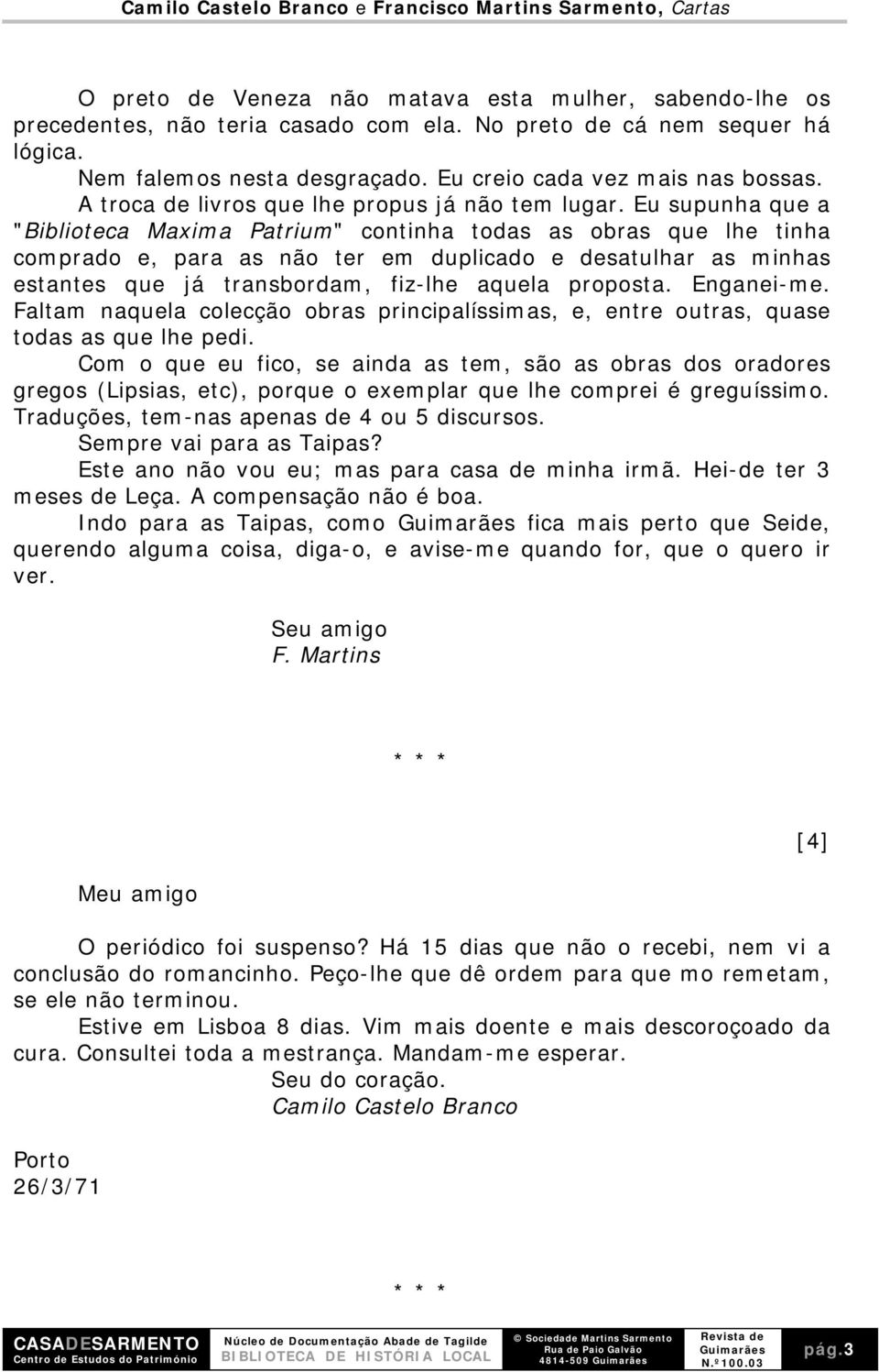 Eu supunha que a "Biblioteca Maxima Patrium" continha todas as obras que lhe tinha comprado e, para as não ter em duplicado e desatulhar as minhas estantes que já transbordam, fiz-lhe aquela proposta.