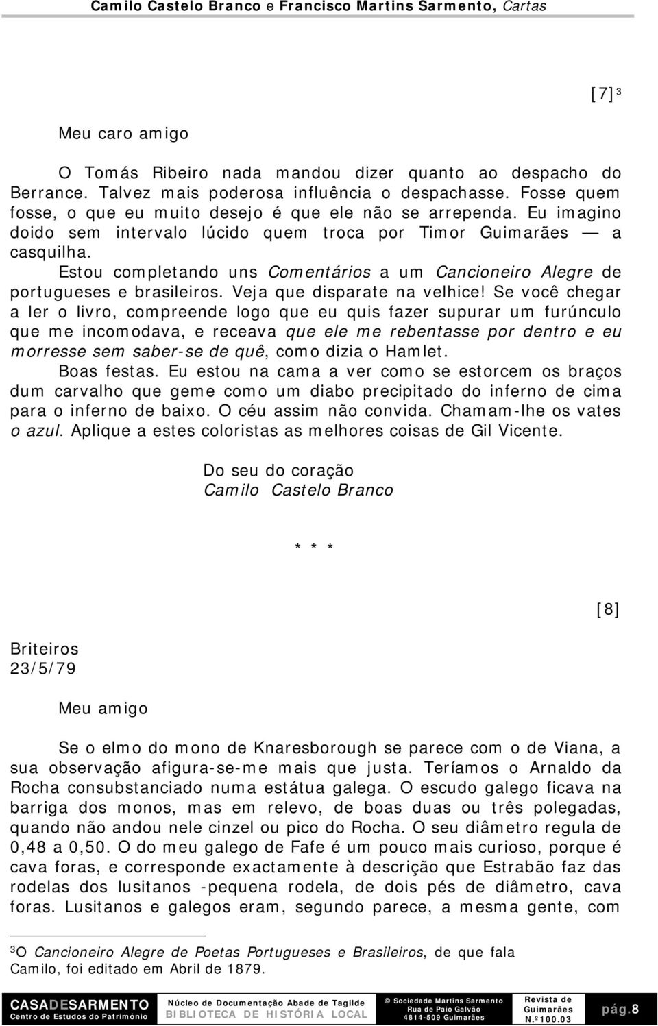 Estou completando uns Comentários a um Cancioneiro Alegre de portugueses e brasileiros. Veja que disparate na velhice!