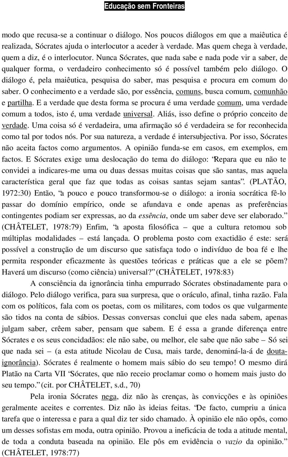 O diálogo é, pela maiêutica, pesquisa do saber, mas pesquisa e procura em comum do saber. O conhecimento e a verdade são, por essência, comuns, busca comum, comunhão e partilha.