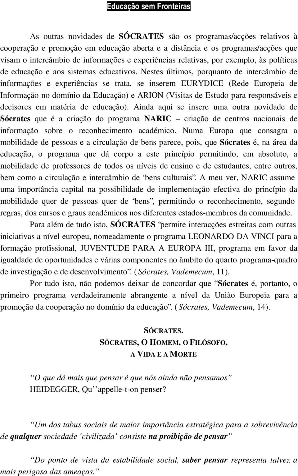 Nestes últimos, porquanto de intercâmbio de informações e experiências se trata, se inserem EURYDICE (Rede Europeia de Informação no domínio da Educação) e ARION (Visitas de Estudo para responsáveis