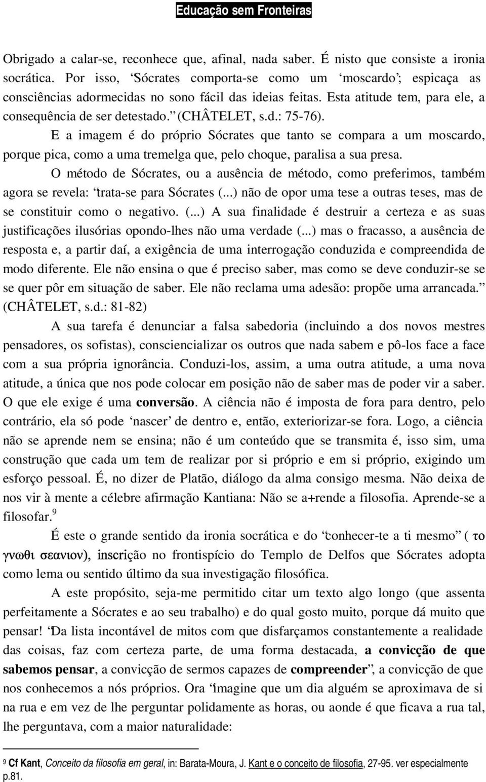 E a imagem é do próprio Sócrates que tanto se compara a um moscardo, porque pica, como a uma tremelga que, pelo choque, paralisa a sua presa.