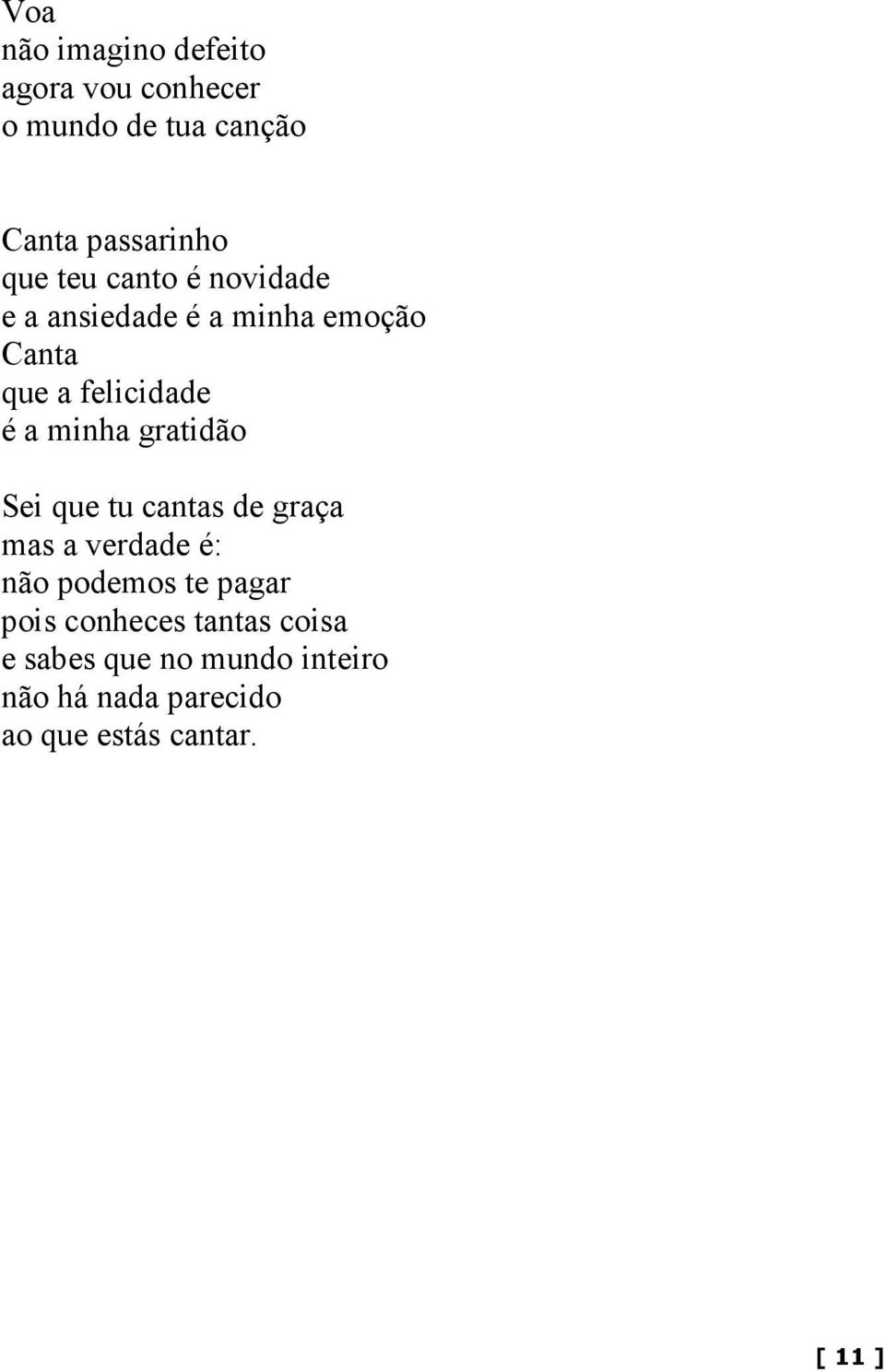 gratidão Sei que tu cantas de graça mas a verdade é: não podemos te pagar pois conheces