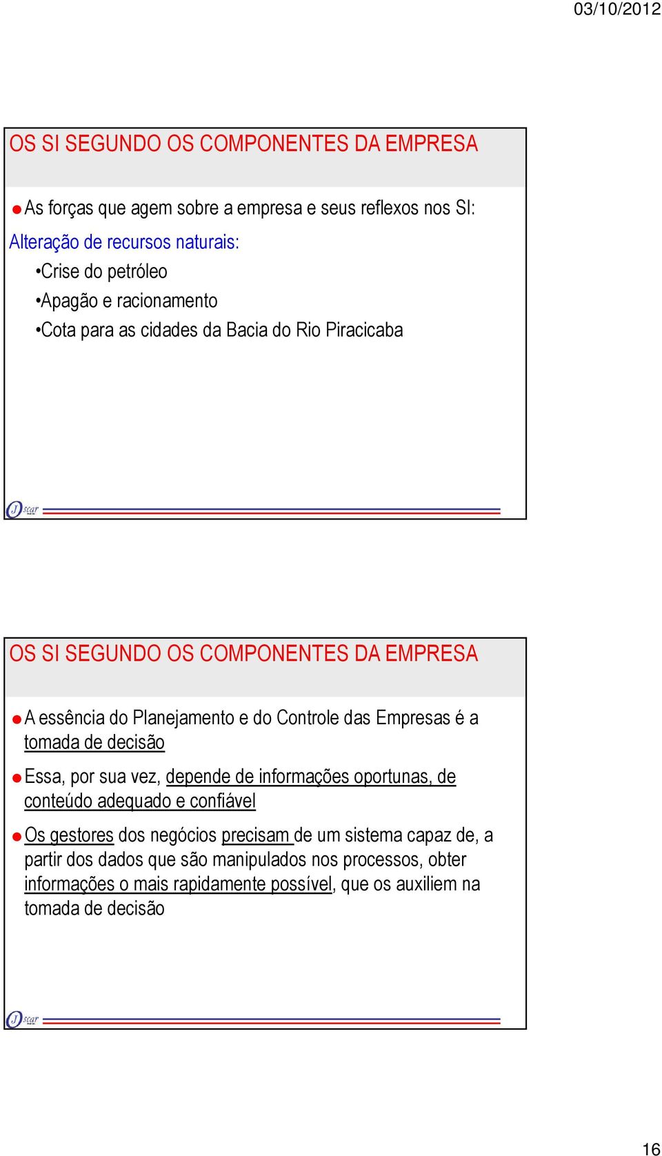 sua vez, depende de informações oportunas, de conteúdo adequado e confiável Os gestores dos negócios precisam de um sistema capaz de,