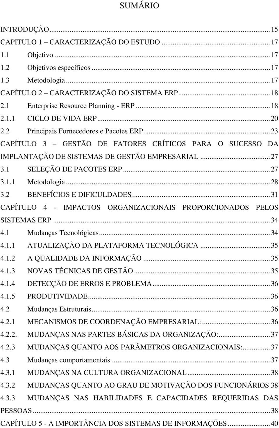 .. 23 CAPÍTULO 3 GESTÃO DE FATORES CRÍTICOS PARA O SUCESSO DA IMPLANTAÇÃO DE SISTEMAS DE GESTÃO EMPRESARIAL... 27 3.1 SELEÇÃO DE PACOTES ERP... 27 3.1.1 Metodologia... 28 3.