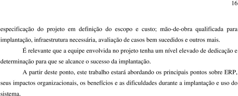 É relevante que a equipe envolvida no projeto tenha um nível elevado de dedicação e determinação para que se alcance o sucesso