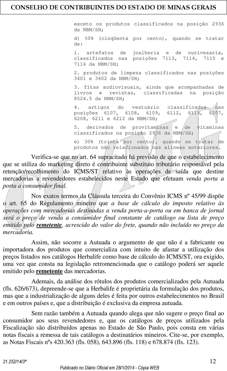 fitas audiovisuais, ainda que acompanhadas de livros e revistas, classificadas na posição 8524.5 da NBM/SH; 4.