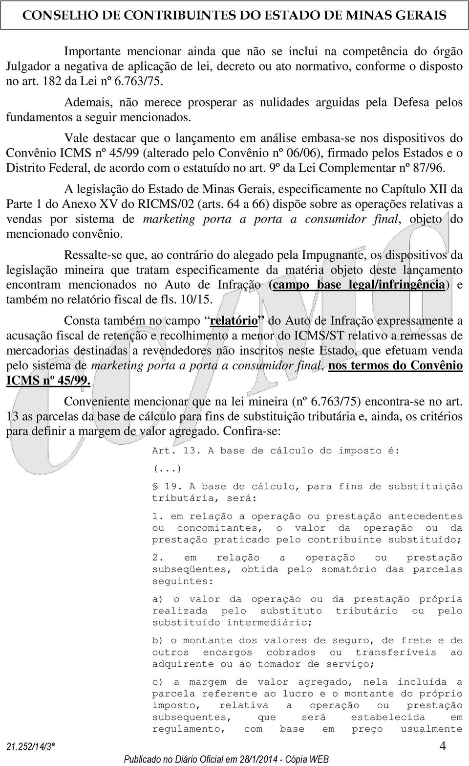 Vale destacar que o lançamento em análise embasa-se nos dispositivos do Convênio ICMS nº 45/99 (alterado pelo Convênio nº 06/06), firmado pelos Estados e o Distrito Federal, de acordo com o estatuído