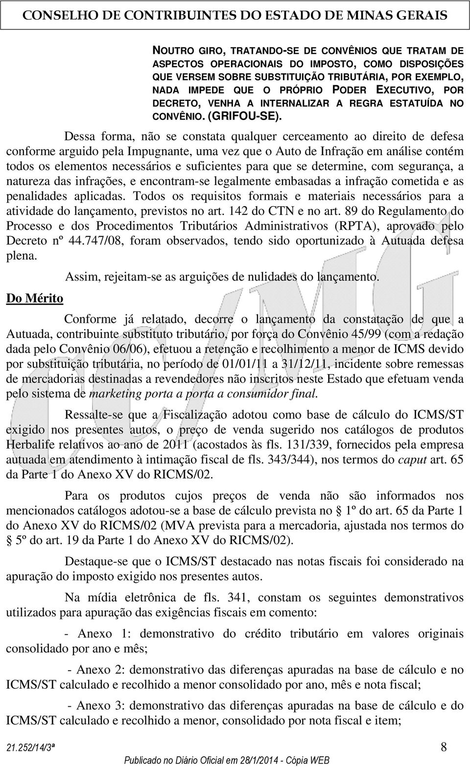 Dessa forma, não se constata qualquer cerceamento ao direito de defesa conforme arguido pela Impugnante, uma vez que o Auto de Infração em análise contém todos os elementos necessários e suficientes