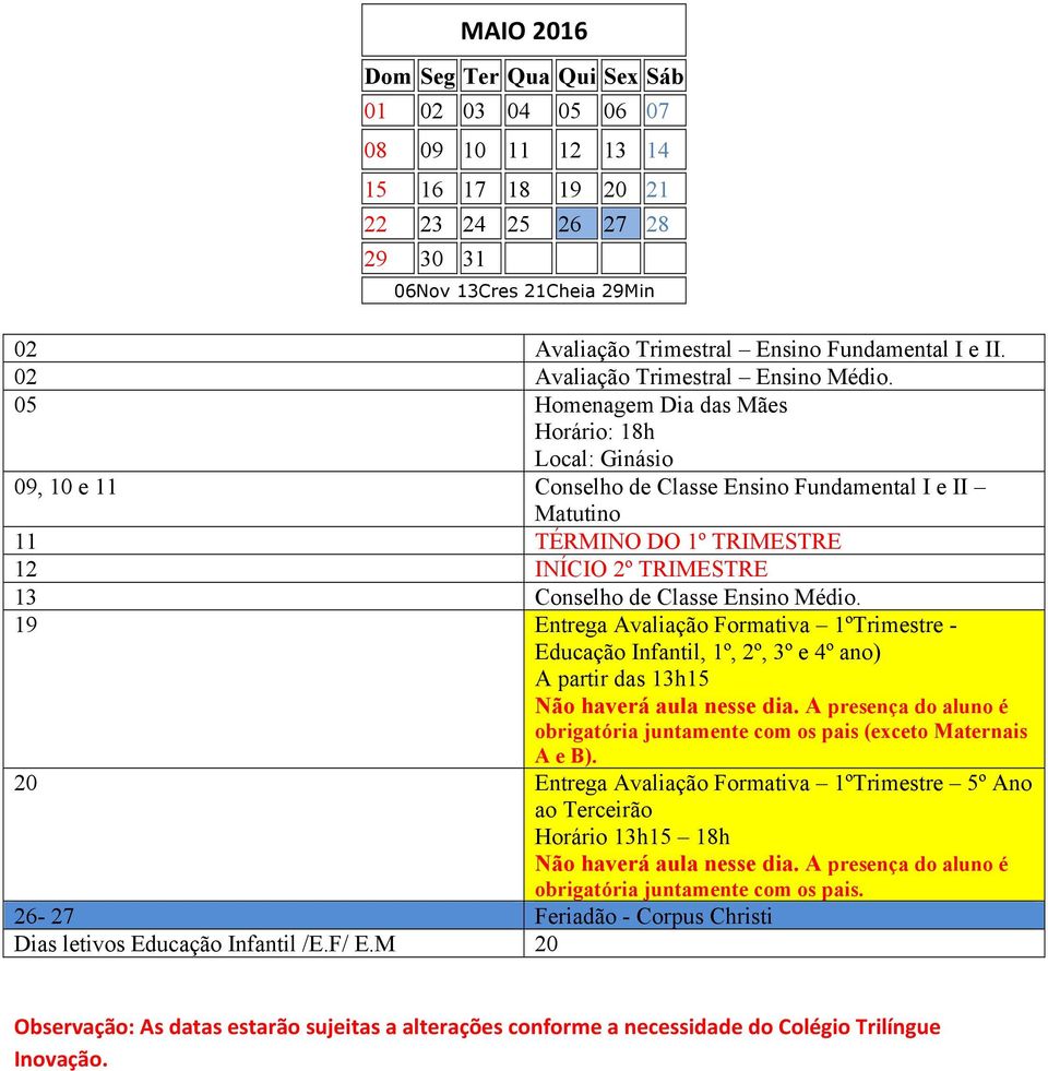 05 Homenagem Dia das Mães Horário: 18h Local: Ginásio 09, 10 e 11 Conselho de Classe Ensino Fundamental I e II Matutino 11 TÉRMINO DO 1º TRIMESTRE 12 INÍCIO 2º TRIMESTRE 13 Conselho de Classe