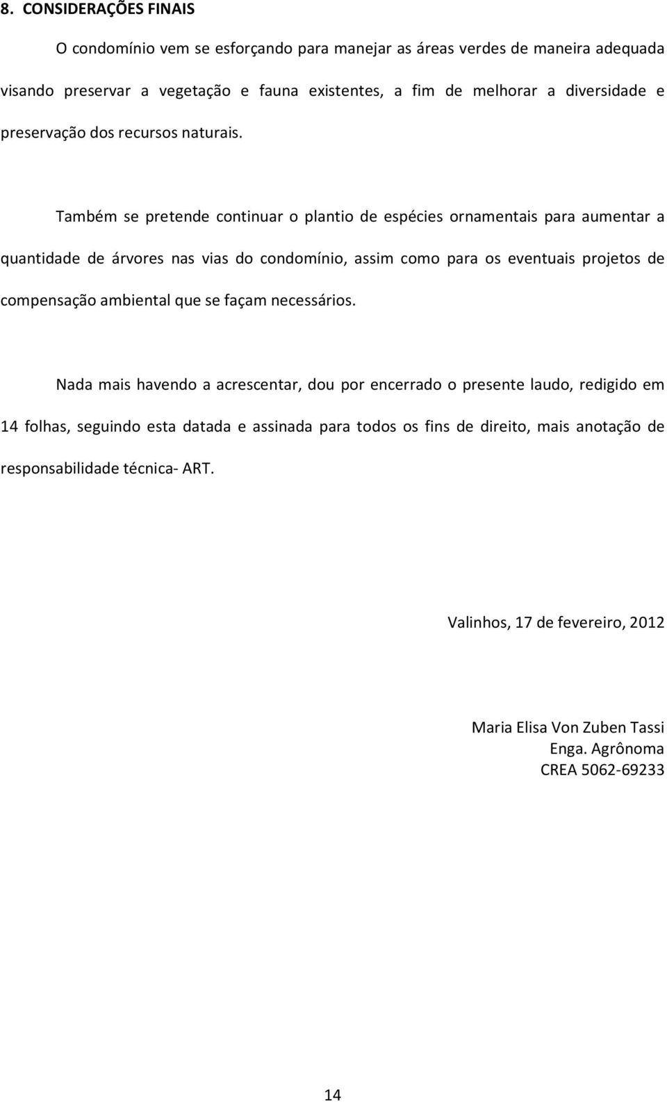 Também se pretende continuar o plantio de espécies ornamentais para aumentar a quantidade de árvores nas vias do condomínio, assim como para os eventuais projetos de compensação