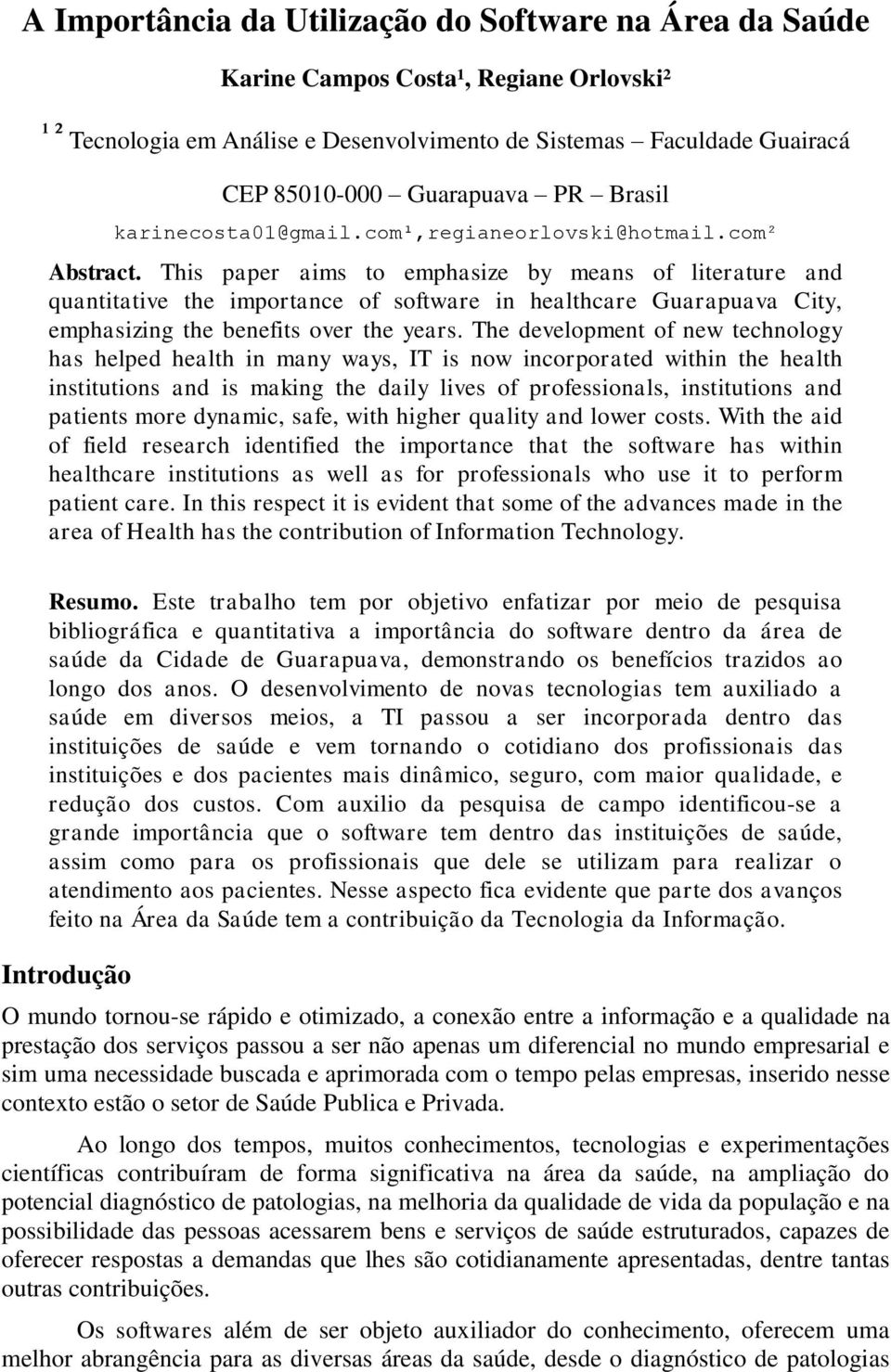 This paper aims to emphasize by means of literature and quantitative the importance of software in healthcare Guarapuava City, emphasizing the benefits over the years.