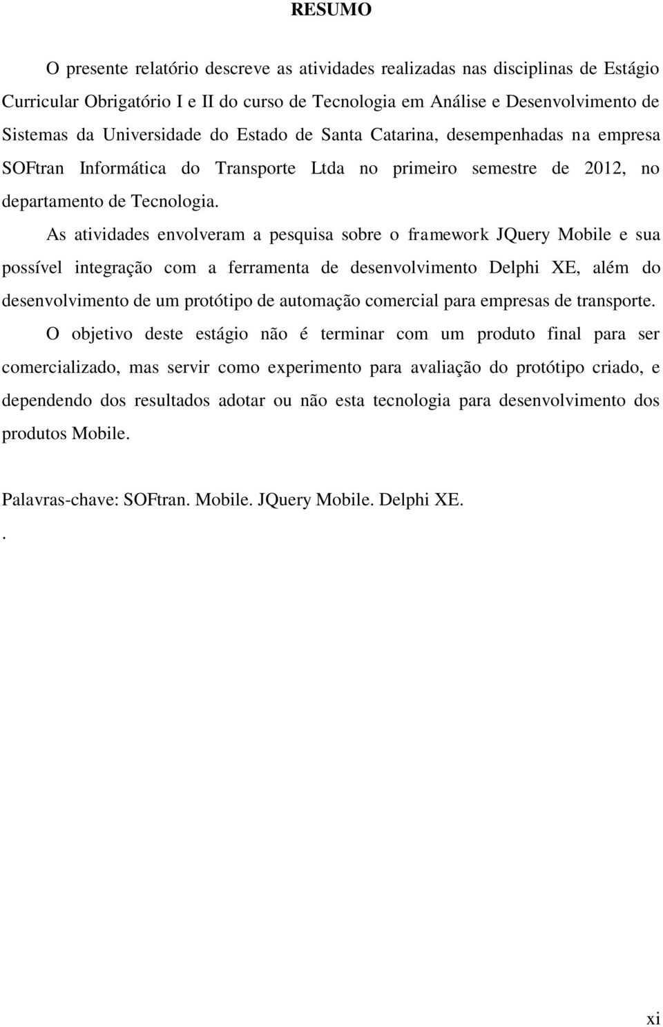 As atividades envolveram a pesquisa sobre o framework JQuery Mobile e sua possível integração com a ferramenta de desenvolvimento Delphi XE, além do desenvolvimento de um protótipo de automação