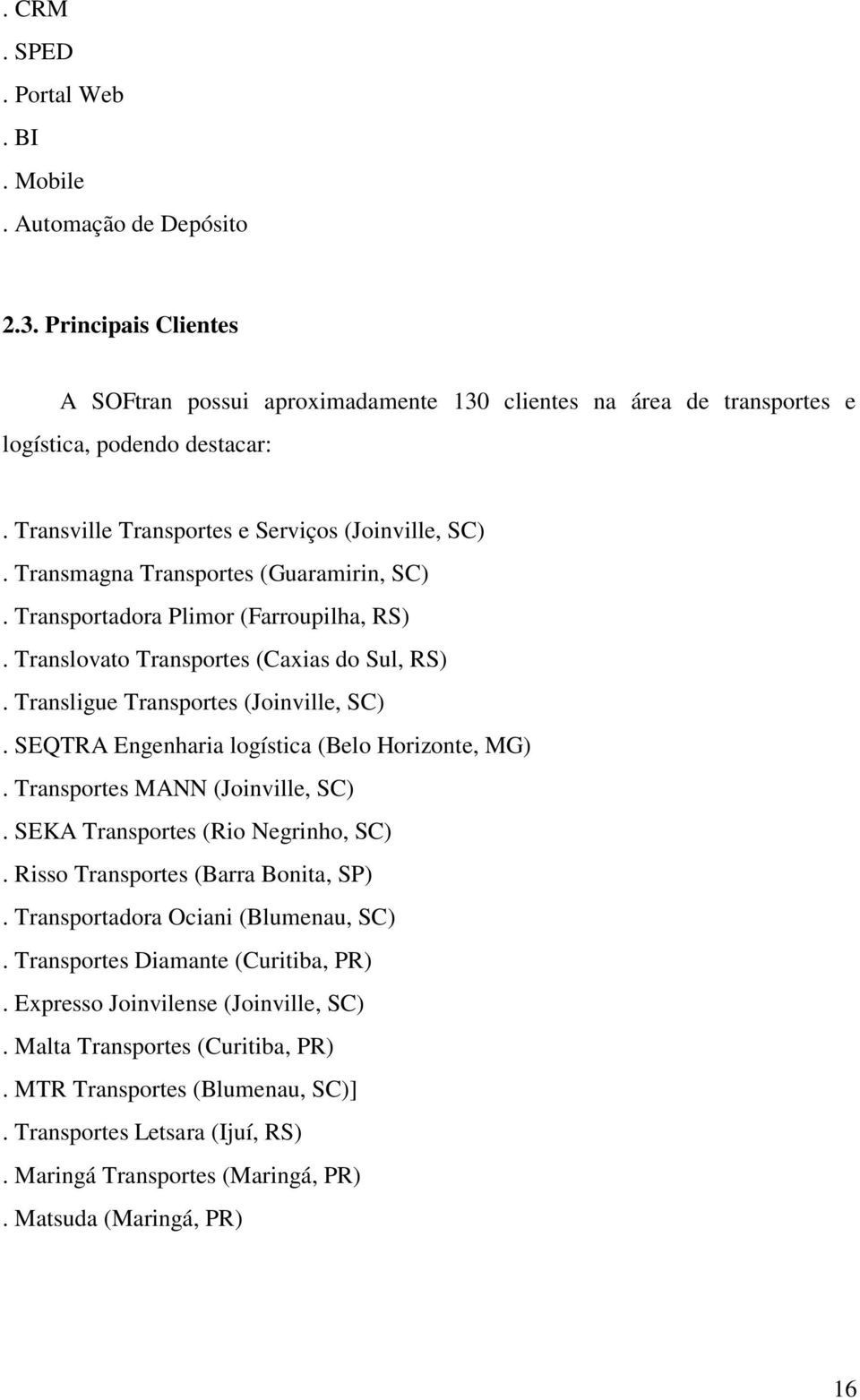 Transligue Transportes (Joinville, SC). SEQTRA Engenharia logística (Belo Horizonte, MG). Transportes MANN (Joinville, SC). SEKA Transportes (Rio Negrinho, SC). Risso Transportes (Barra Bonita, SP).