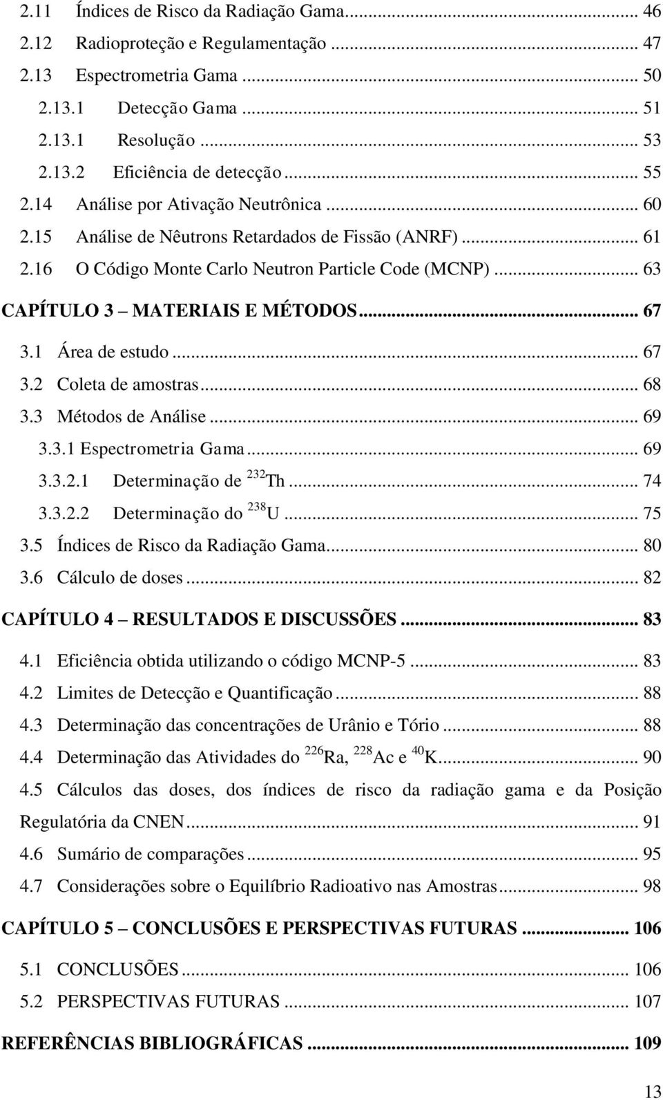 .. 67 3.1 Área de estudo... 67 3.2 Coleta de amostras... 68 3.3 Métodos de Análise... 69 3.3.1 Espectrometria Gama... 69 3.3.2.1 Determinação de 232 Th... 74 3.3.2.2 Determinação do 238 U... 75 3.