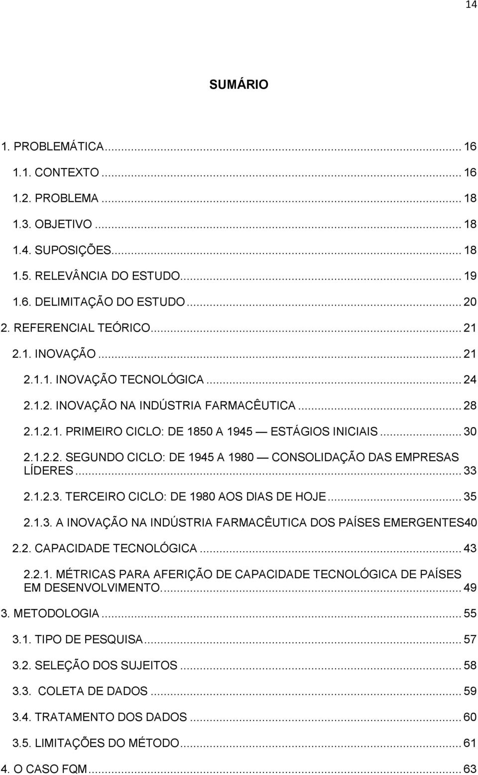 .. 33 2.1.2.3. TERCEIRO CICLO: DE 1980 AOS DIAS DE HOJE... 35 2.1.3. A INOVAÇÃO NA INDÚSTRIA FARMACÊUTICA DOS PAÍSES EMERGENTES40 2.2. CAPACIDADE TECNOLÓGICA... 43 2.2.1. MÉTRICAS PARA AFERIÇÃO DE CAPACIDADE TECNOLÓGICA DE PAÍSES EM DESENVOLVIMENTO.